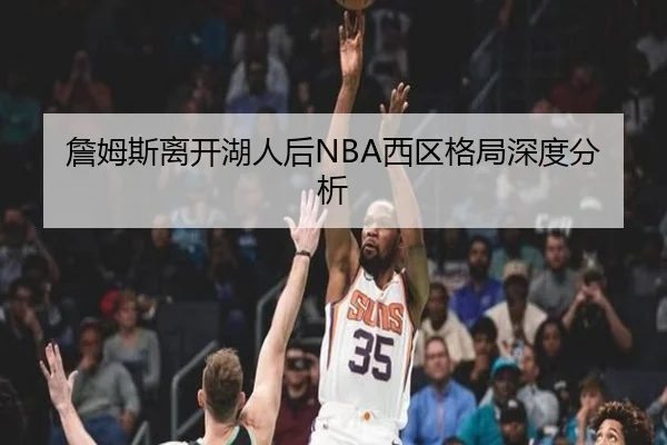詹姆斯离开湖人后NBA西区格局深度分析（Yihao）